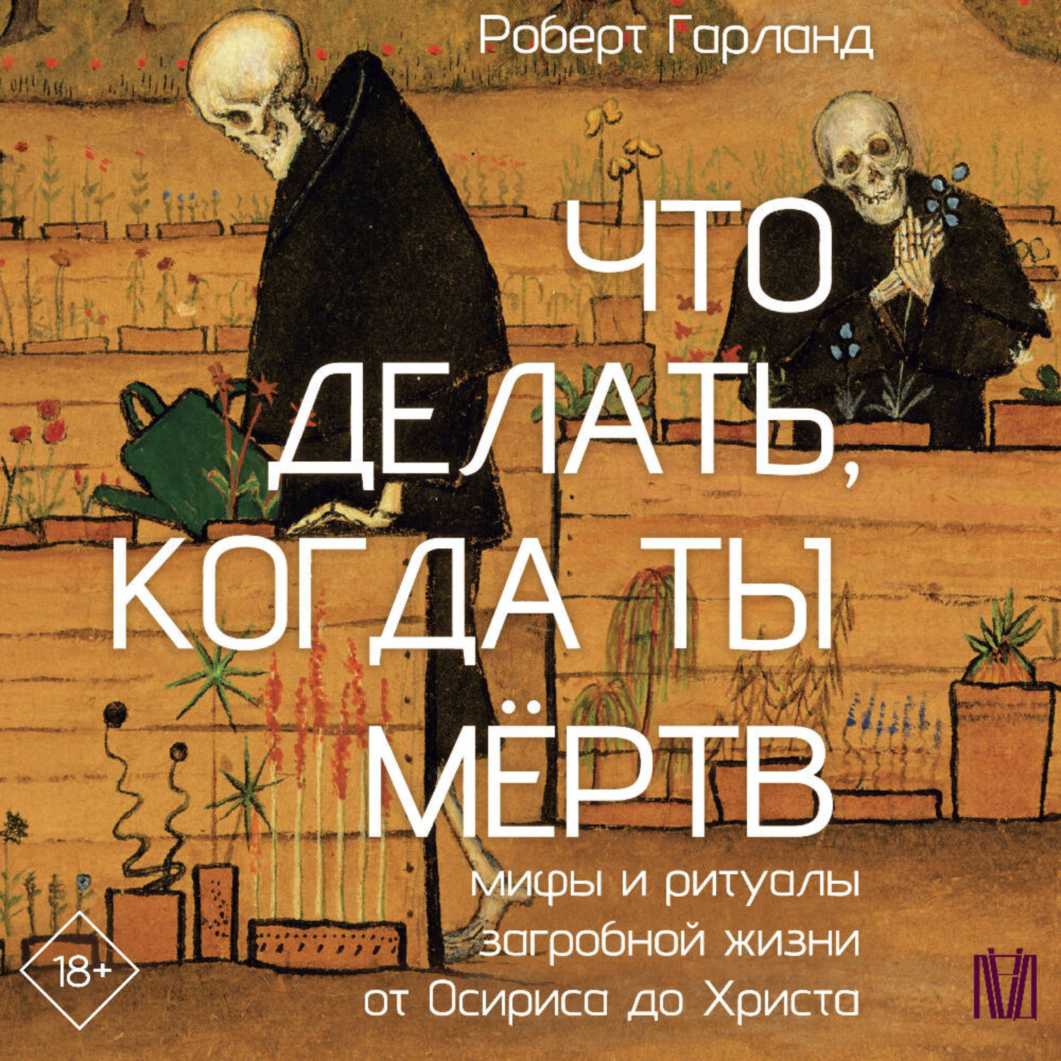 Обложка книги «Что делать, когда ты мёртв. Мифы и ритуалы загробной жизни от Осириса до Христа»