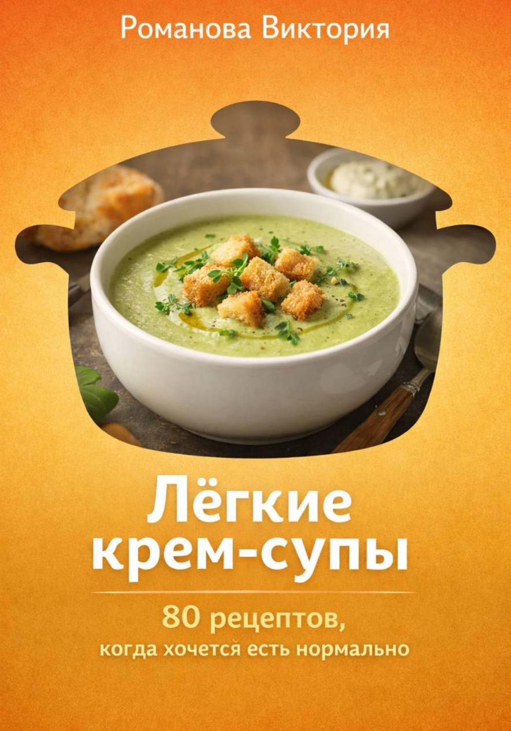 Обложка книги «Лёгкие крем-супы: 80 рецептов, когда хочется есть нормально»