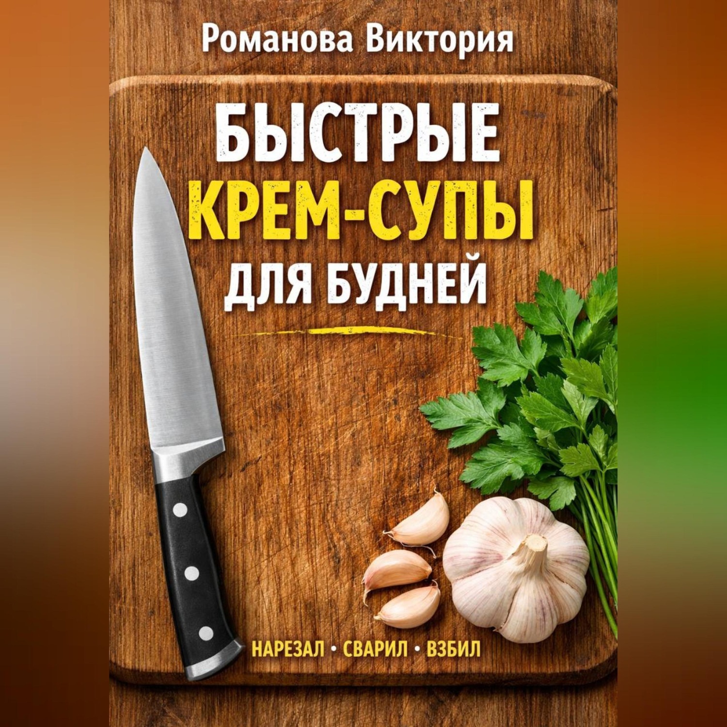 Обложка книги «Быстрые крем-супы для будней: нарезал, сварил, взбил»
