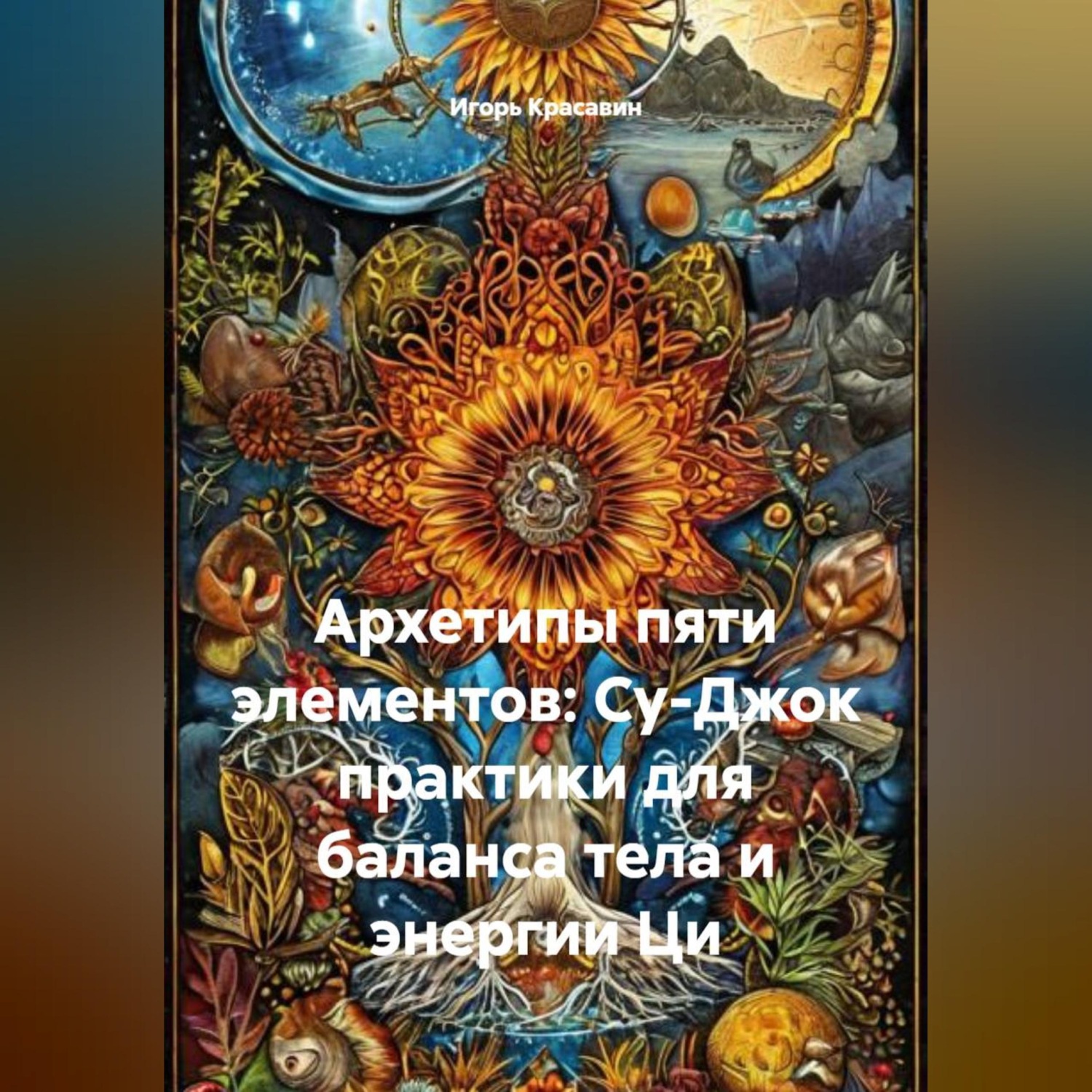 Обложка книги «Архетипы пяти элементов: Су-Джок практики для баланса тела и энергии Ци»