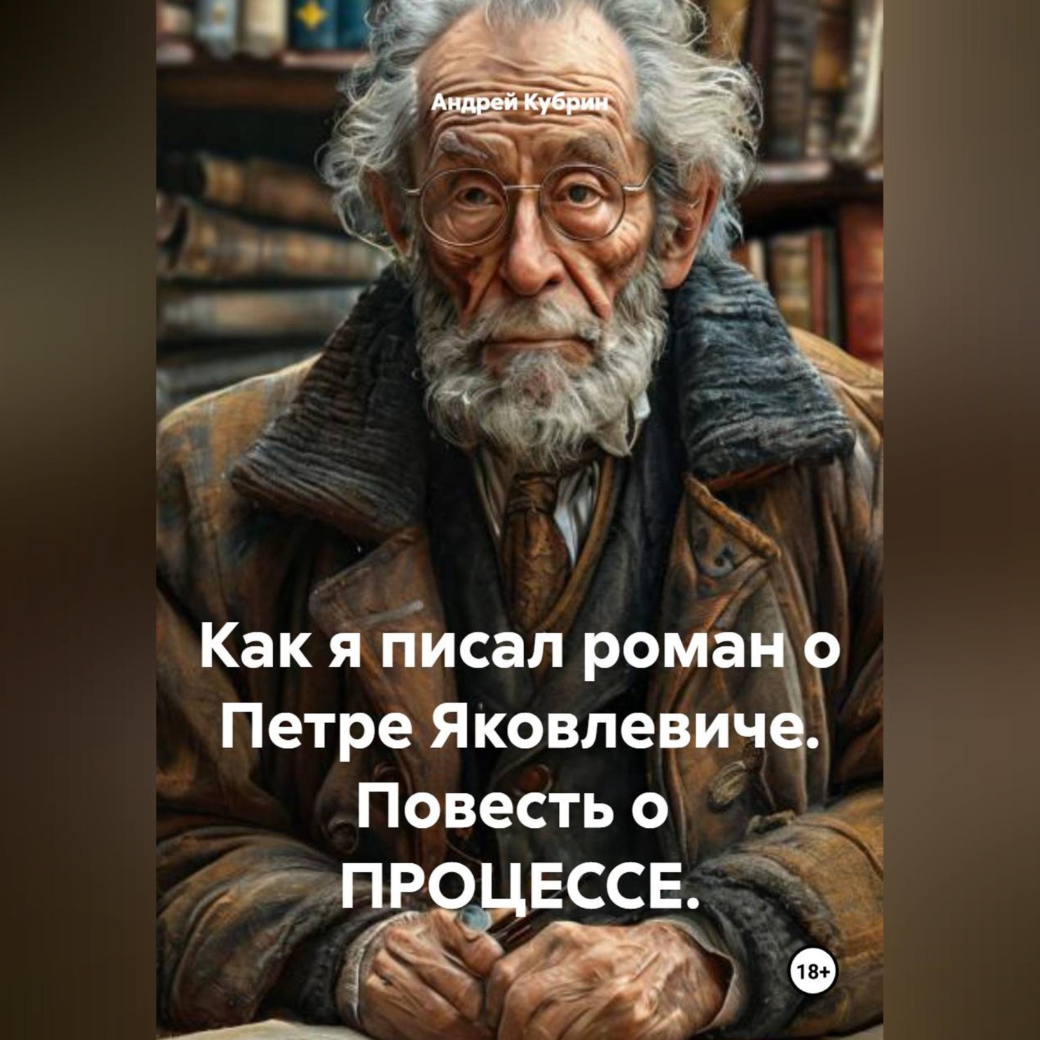 Обложка книги «Как я писал роман о Петре Яковлевиче. Повесть о ПРОЦЕССЕ.»
