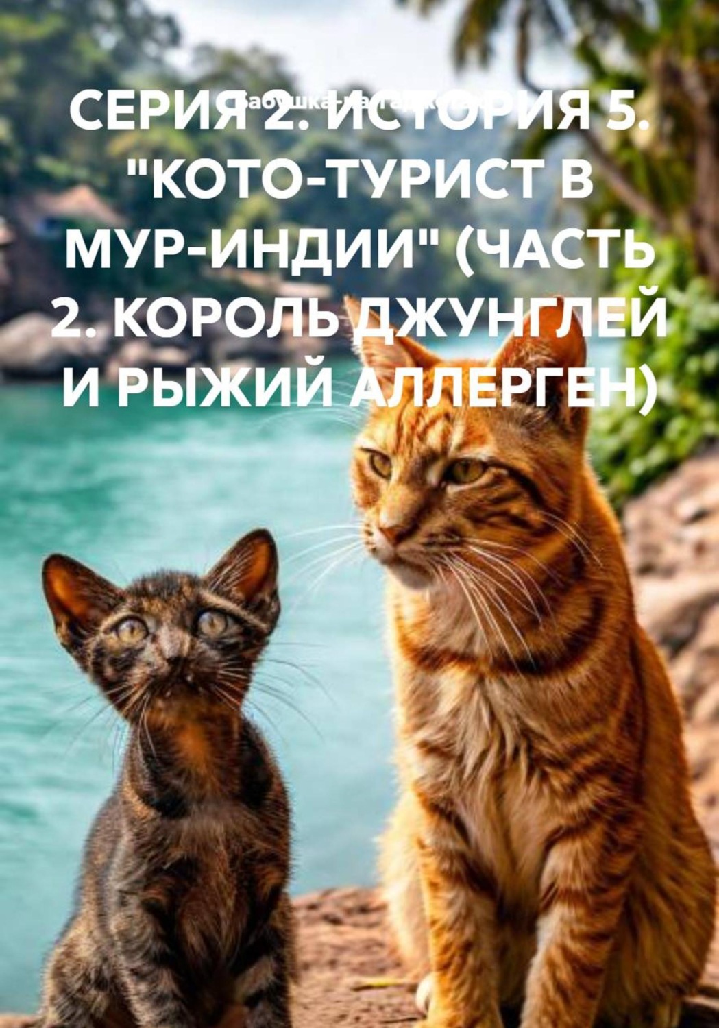 Обложка книги «СЕРИЯ 2. ИСТОРИЯ 5. "КОТО-ТУРИСТ В МУР-ИНДИИ" (ЧАСТЬ 2. КОРОЛЬ ДЖУНГЛЕЙ И РЫЖИЙ АЛЛЕРГЕН)»