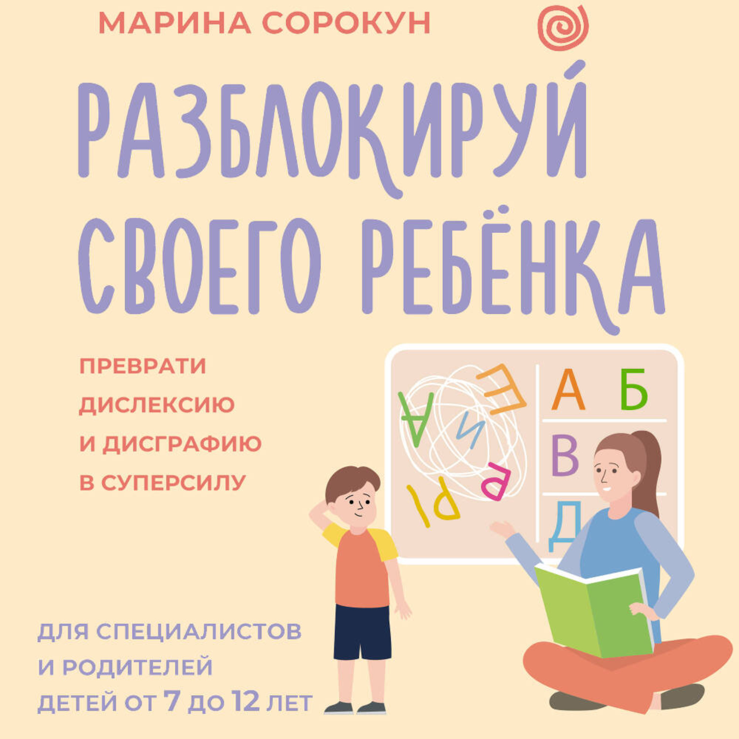 Обложка книги «Разблокируй своего ребенка. Как превратить дислексию и дисграфию из проблемы в суперсилу. Для специалистов и родителей детей 7–12 лет»
