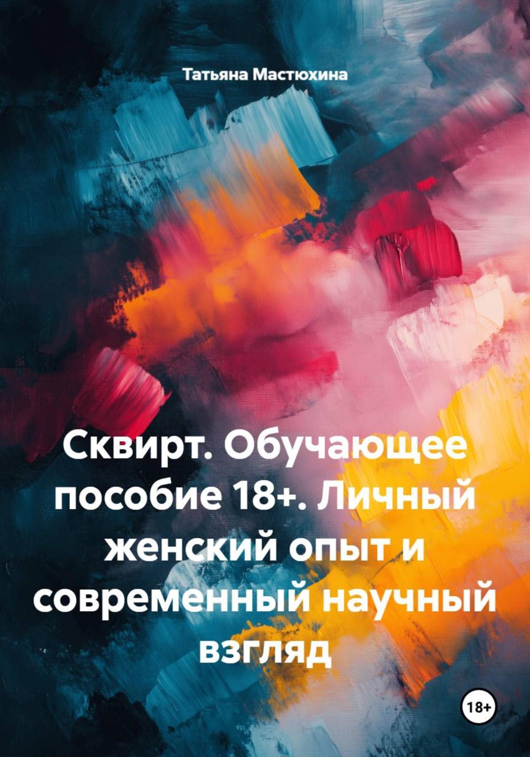 Обложка книги «Сквирт. Обучающее пособие 18+. Личный женский опыт и современный научный взгляд»