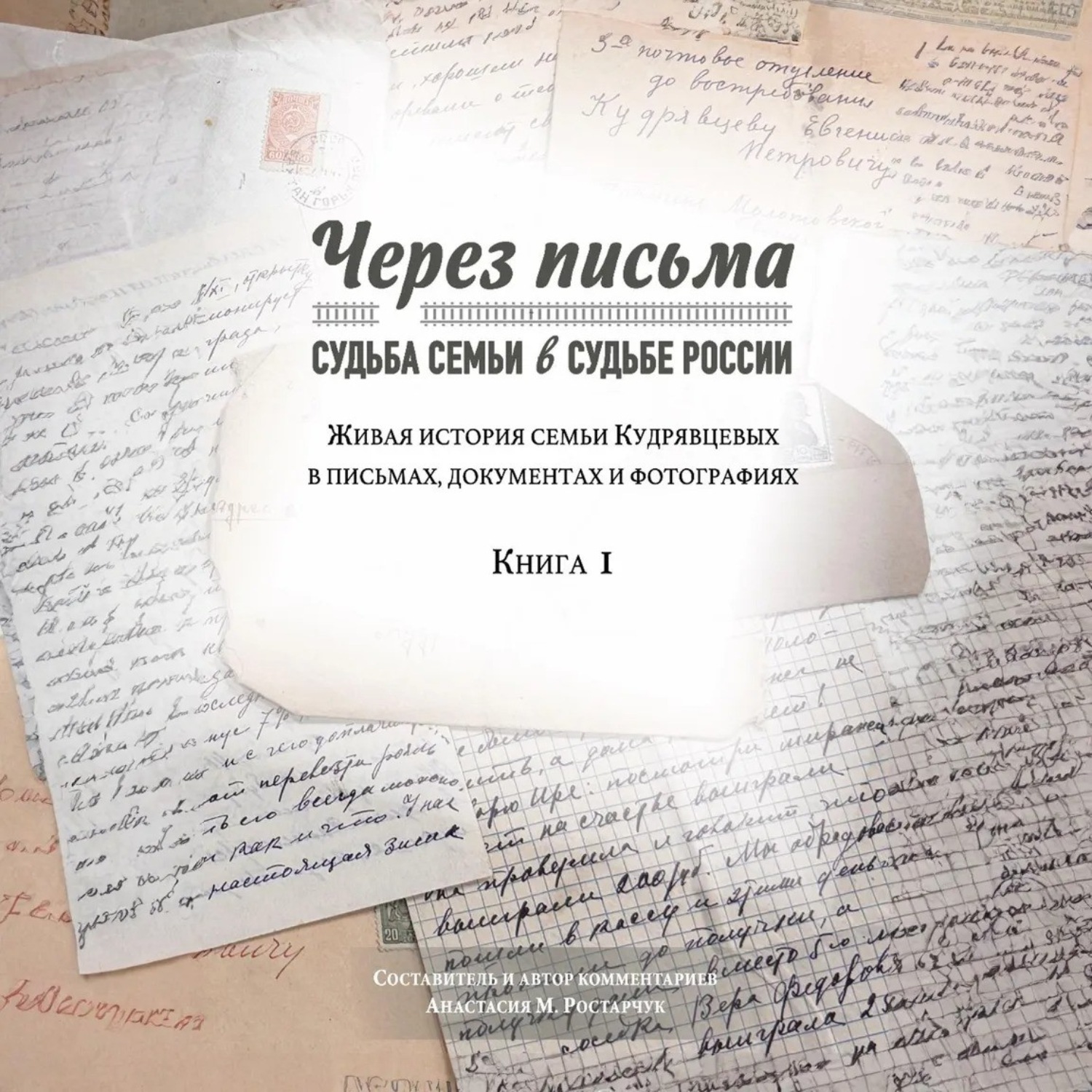 Обложка книги «Через письма. Судьба семьи в судьбе России. Живая история семьи Кудрявцевых в письмах, документах и фотографиях. Книга 1»
