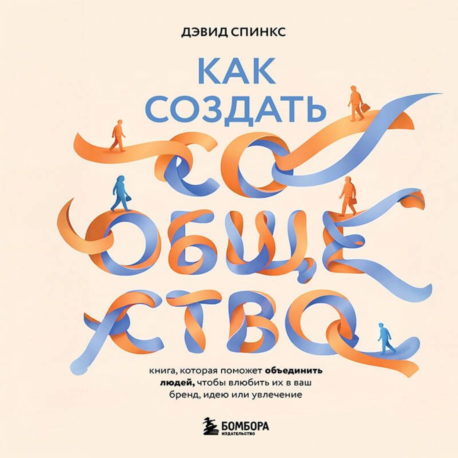 Обложка книги «Как создать сообщество. Книга, которая поможет объединить людей, чтобы влюбить их в ваш бренд, идею или увлечение»