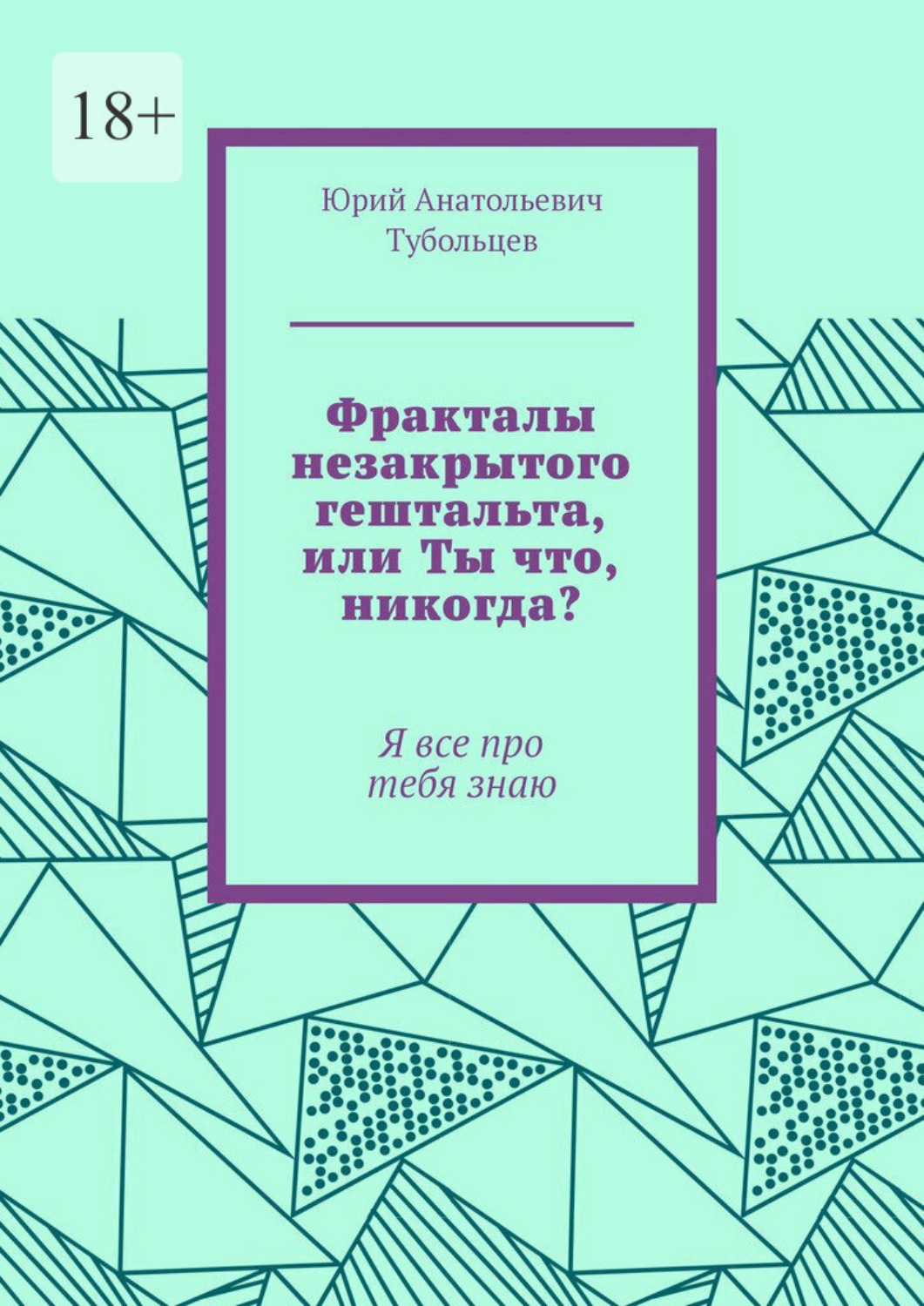 Обложка книги «Фракталы незакрытого гештальта, или Ты что, никогда? Я все про тебя знаю»