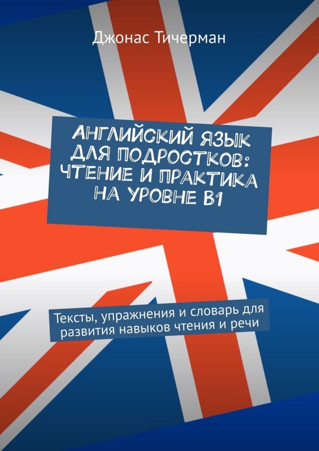 Обложка книги «Английский язык для подростков: чтение и практика на уровне B1. Тексты, упражнения и словарь для развития навыков чтения и речи»