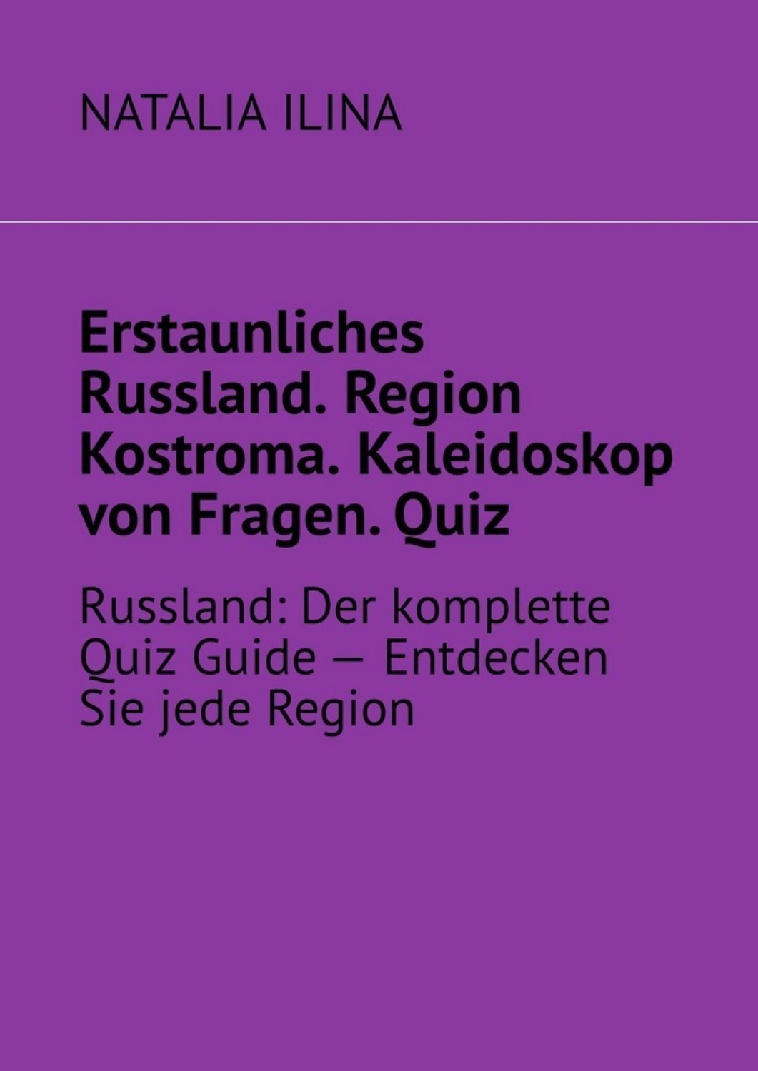 Обложка книги «Erstaunliches Russland. Region Kostroma. Kaleidoskop von Fragen. Quiz. Russland: Der komplette Quiz Guide — Entdecken Sie jede Region»