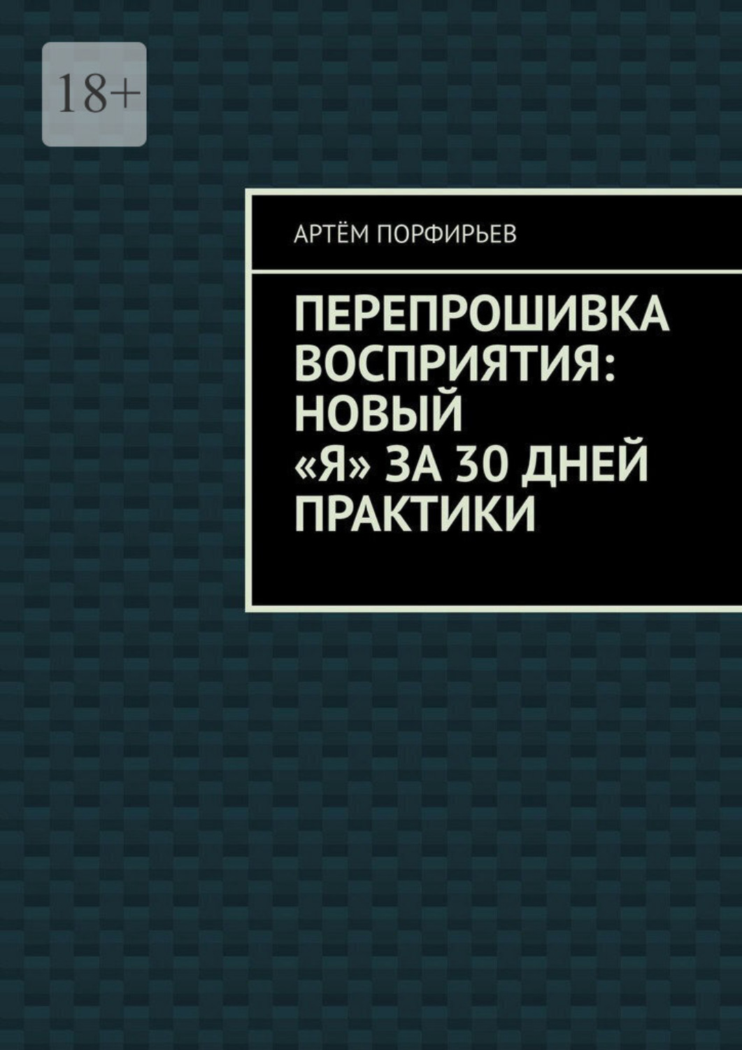 Обложка книги «Перепрошивка восприятия: новый «я» за 30 дней практики»