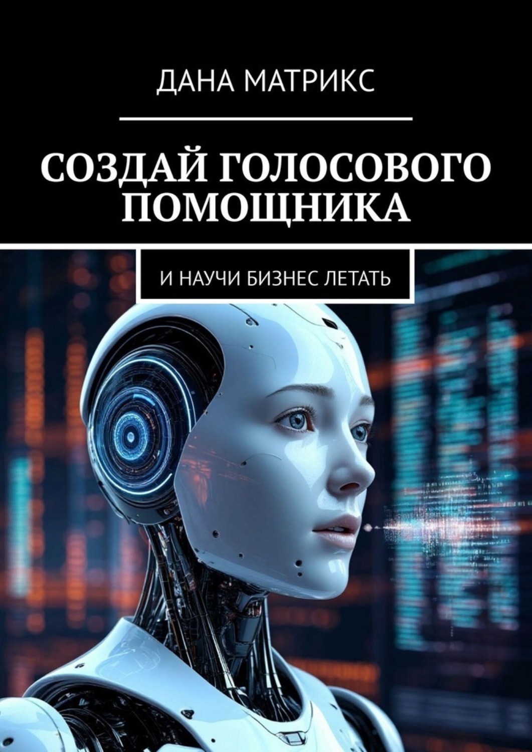 Обложка книги «Создай голосового помощника. И научи бизнес летать»
