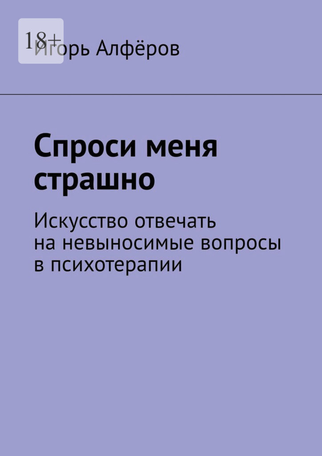 Обложка книги «Спроси меня страшно. Искусство отвечать на невыносимые вопросы в психотерапии»