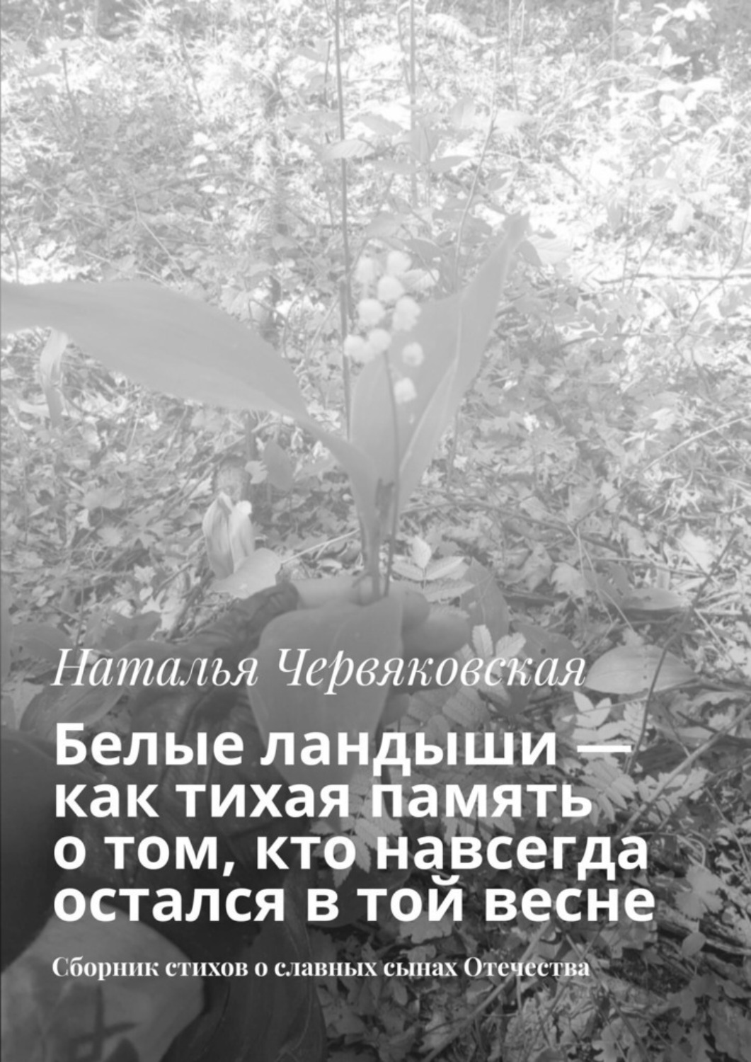 Обложка книги «Белые ландыши — как тихая память о том, кто навсегда остался в той весне. Сборник стихов о славных сынах Отечества»