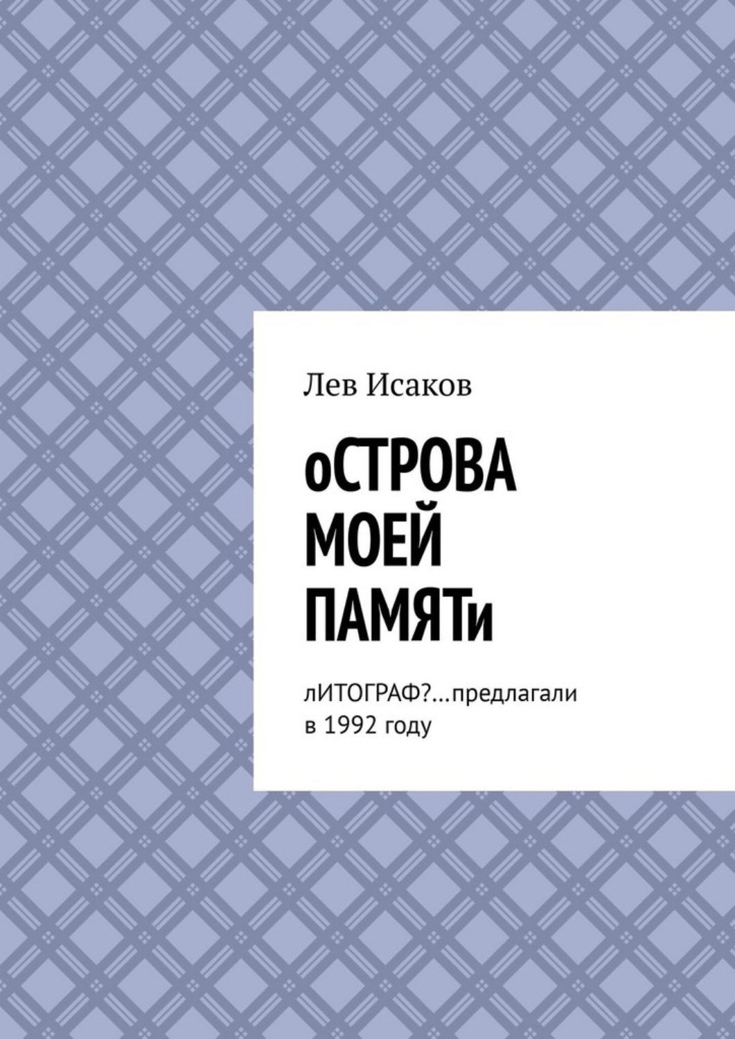 Обложка книги «Острова моей памяти. Литограф? …Предлагали в 1992 году»