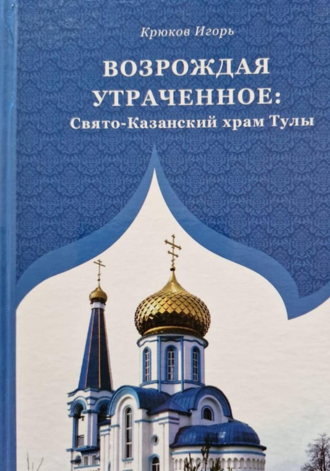 Обложка книги «Возрождая утраченное: Свято-Казанский храм Тулы»