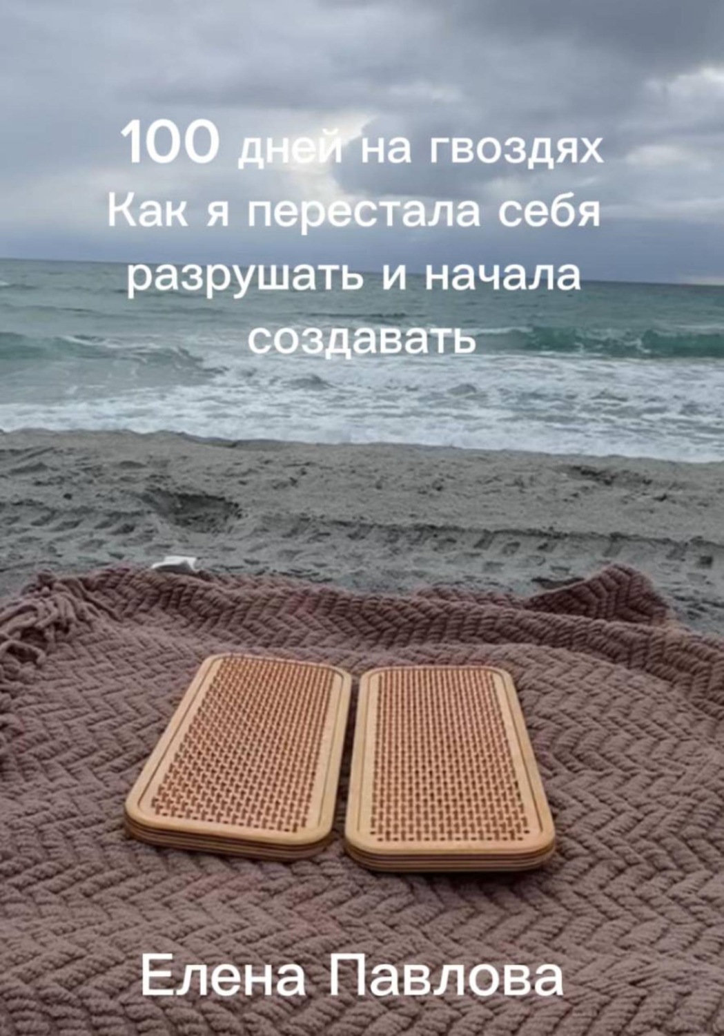 Обложка книги «100 дней на гвоздях. Как я перестала себя разрушать и начала создавать»