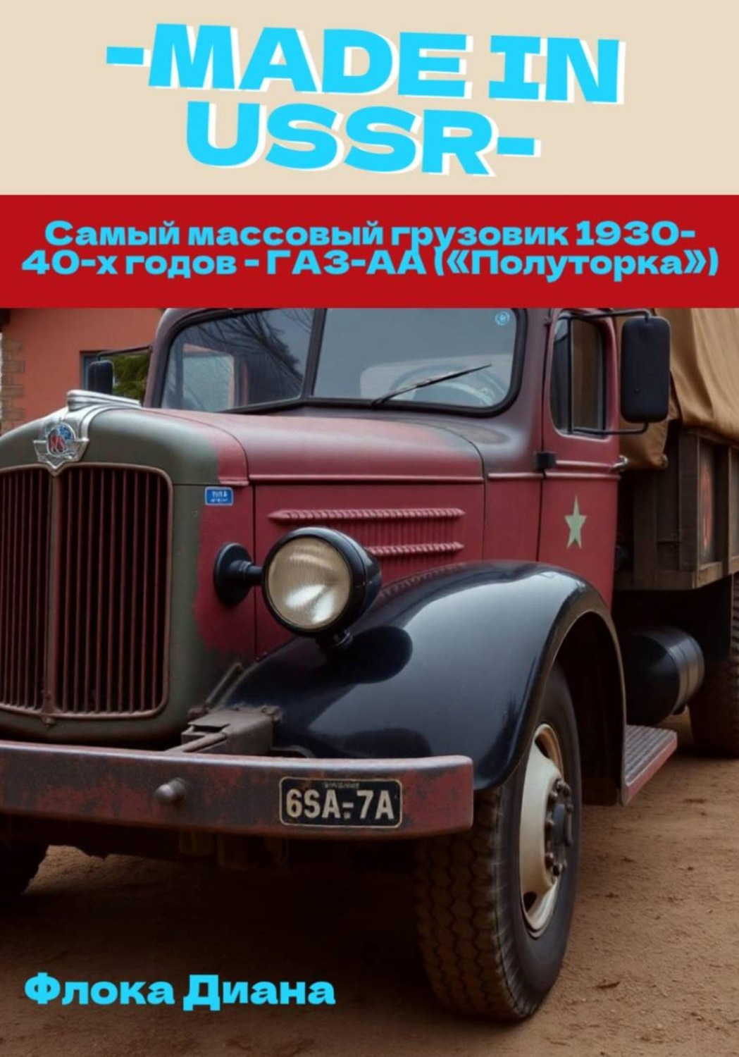 Обложка книги «MADE in USSR: Самый массовый грузовик 1930-40-х годов - ГАЗ-АА («Полуторка»)»