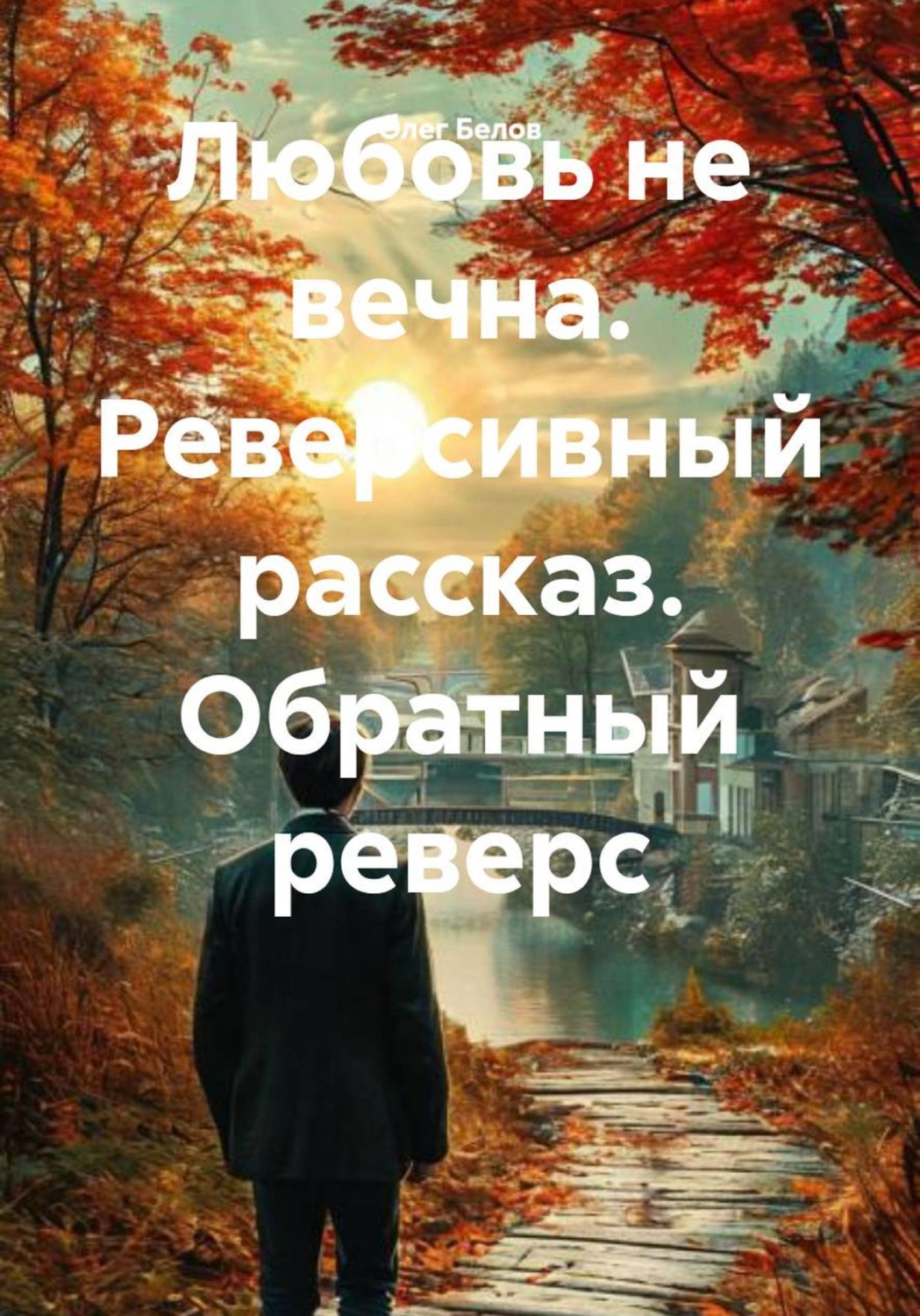 Обложка книги «Любовь не вечна. Реверсивный рассказ. Обратный реверс»