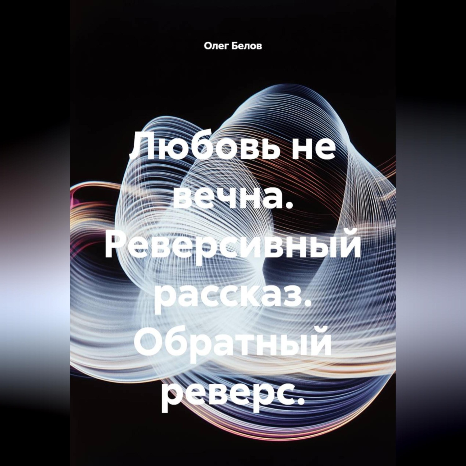 Обложка книги «Любовь не вечна. Реверсивный рассказ. Обратный реверс.»