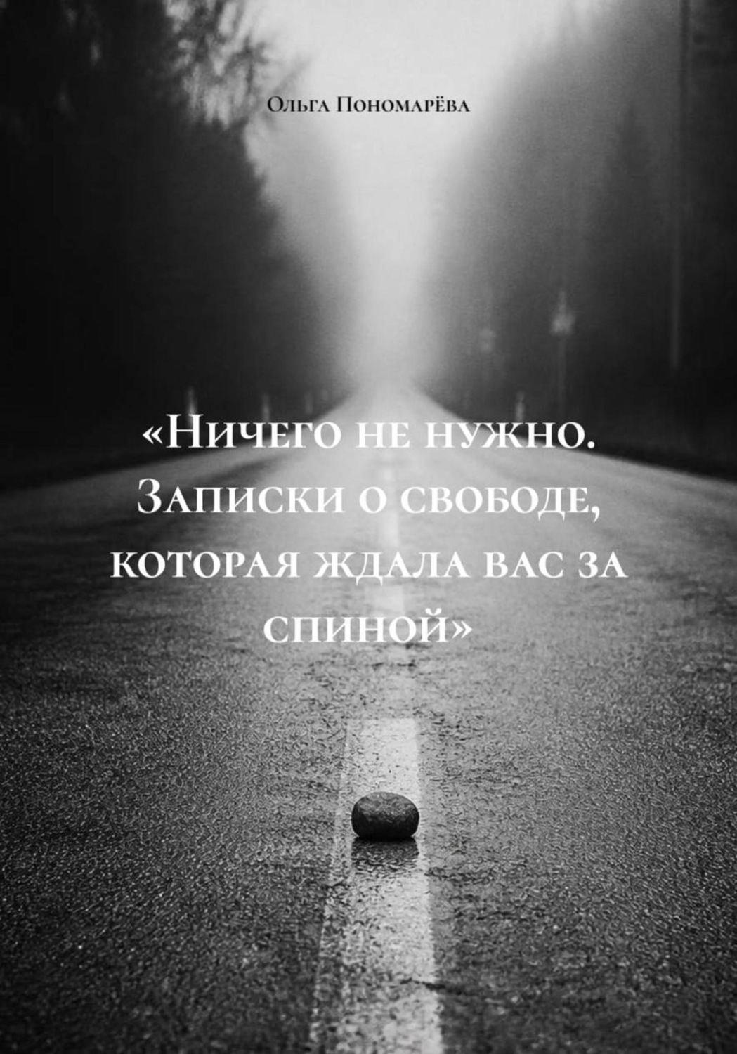 Обложка книги ««Ничего не нужно. Записки о свободе, которая ждала вас за спиной»»