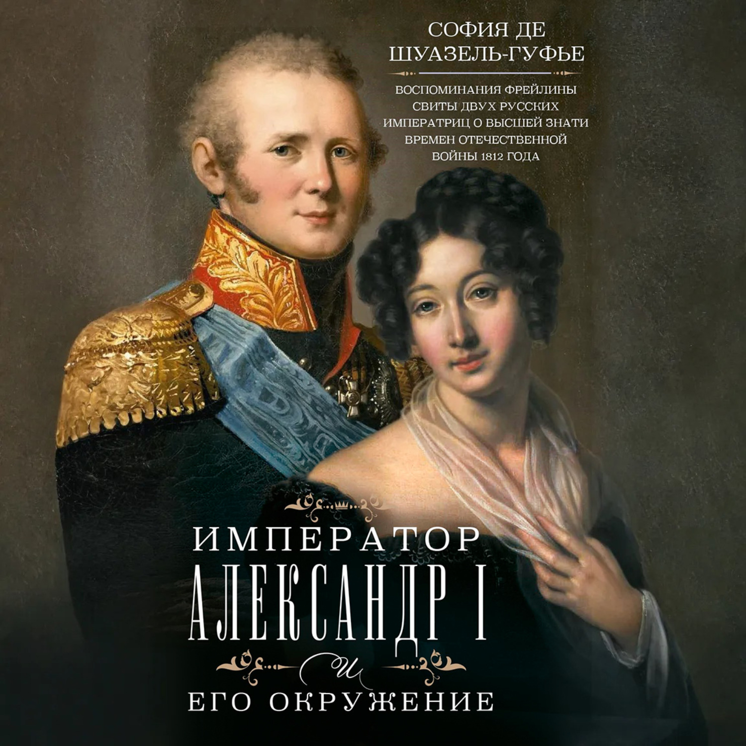 Обложка книги «Император Александр I и его окружение. Воспоминания фрейлины свиты двух русских императриц о высшей знати времен Отечественной войны 1812 года»