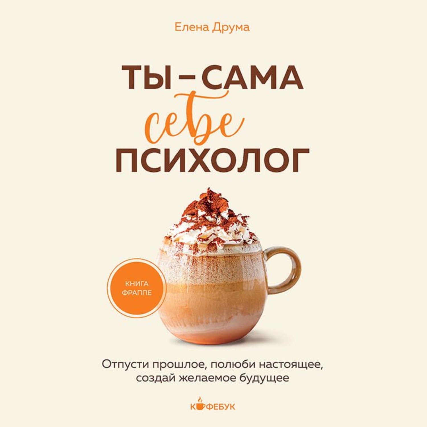Обложка книги «Ты – сама себе психолог. Отпусти прошлое, полюби настоящее, создай желаемое будущее»