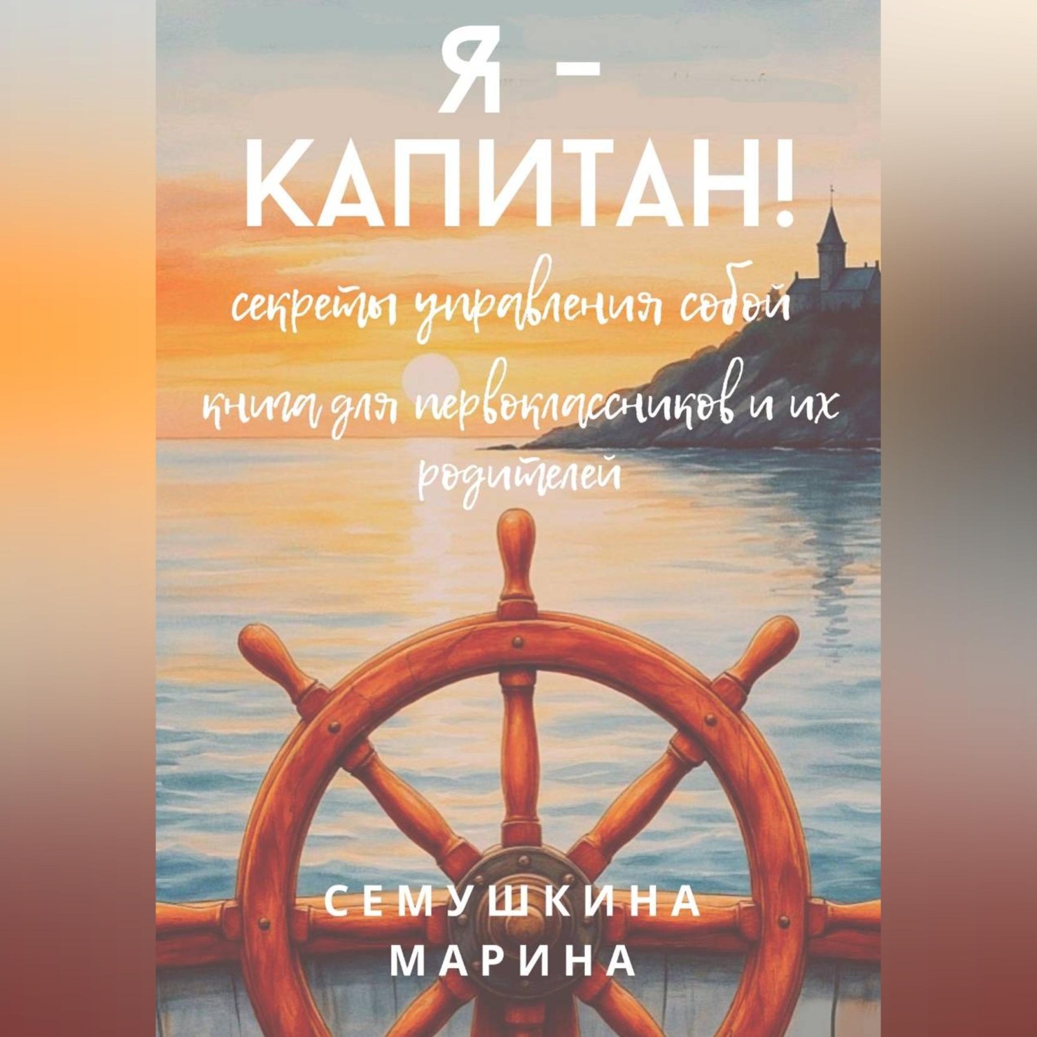 Обложка книги «Я- капитан! Секреты управления собой. Книга для первоклассников и их родителей.»