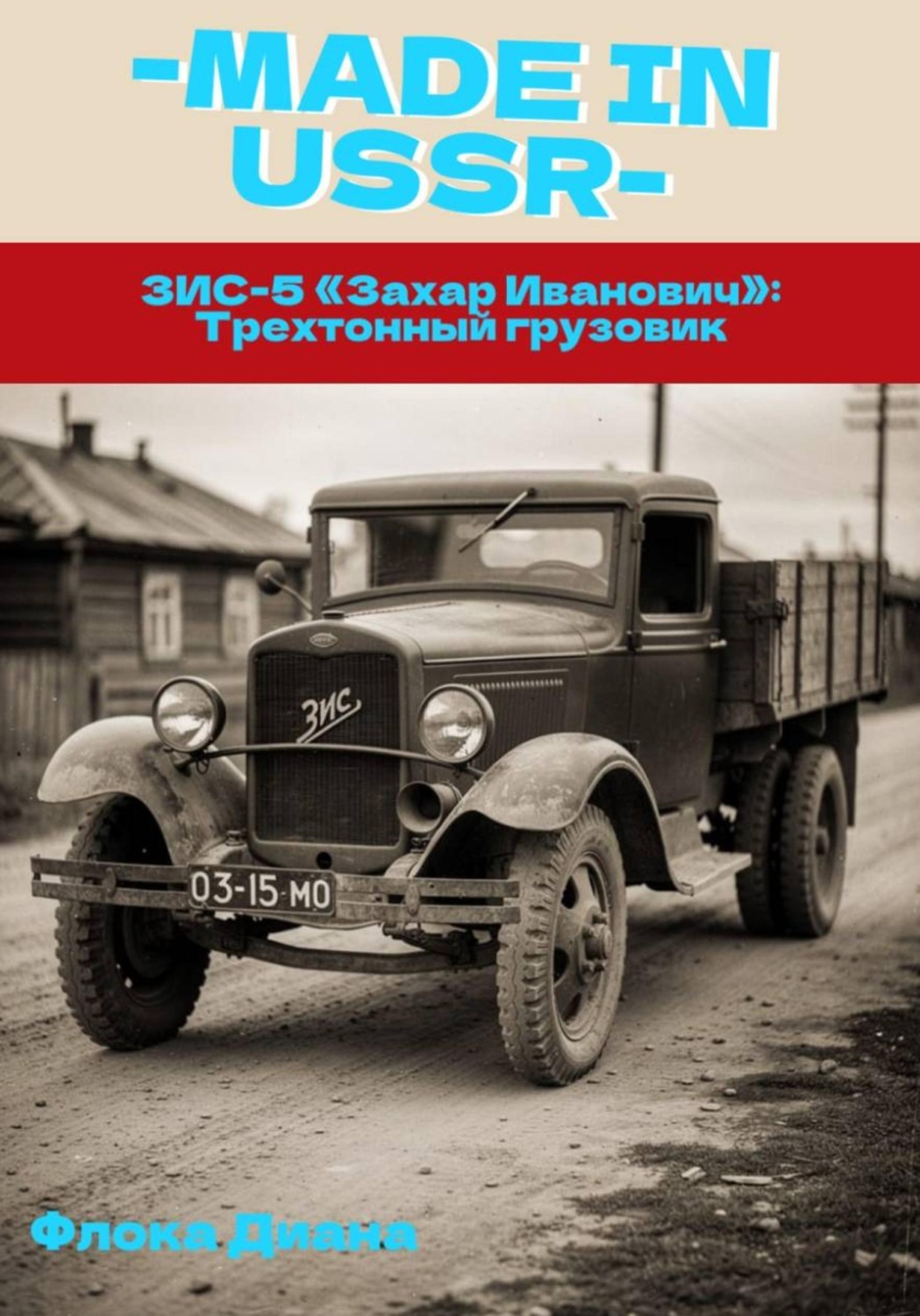 Обложка книги «MADE in USSR: ЗИС-5 «Захар Иванович» трехтонный грузовик»