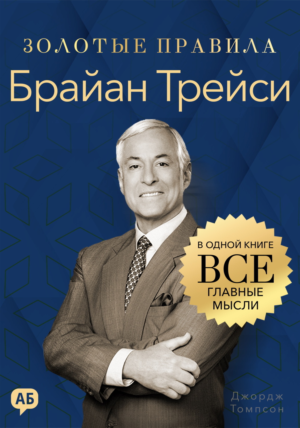 Обложка книги «Брайан Трейси. Золотые правила. Все главные мысли в одной книге»