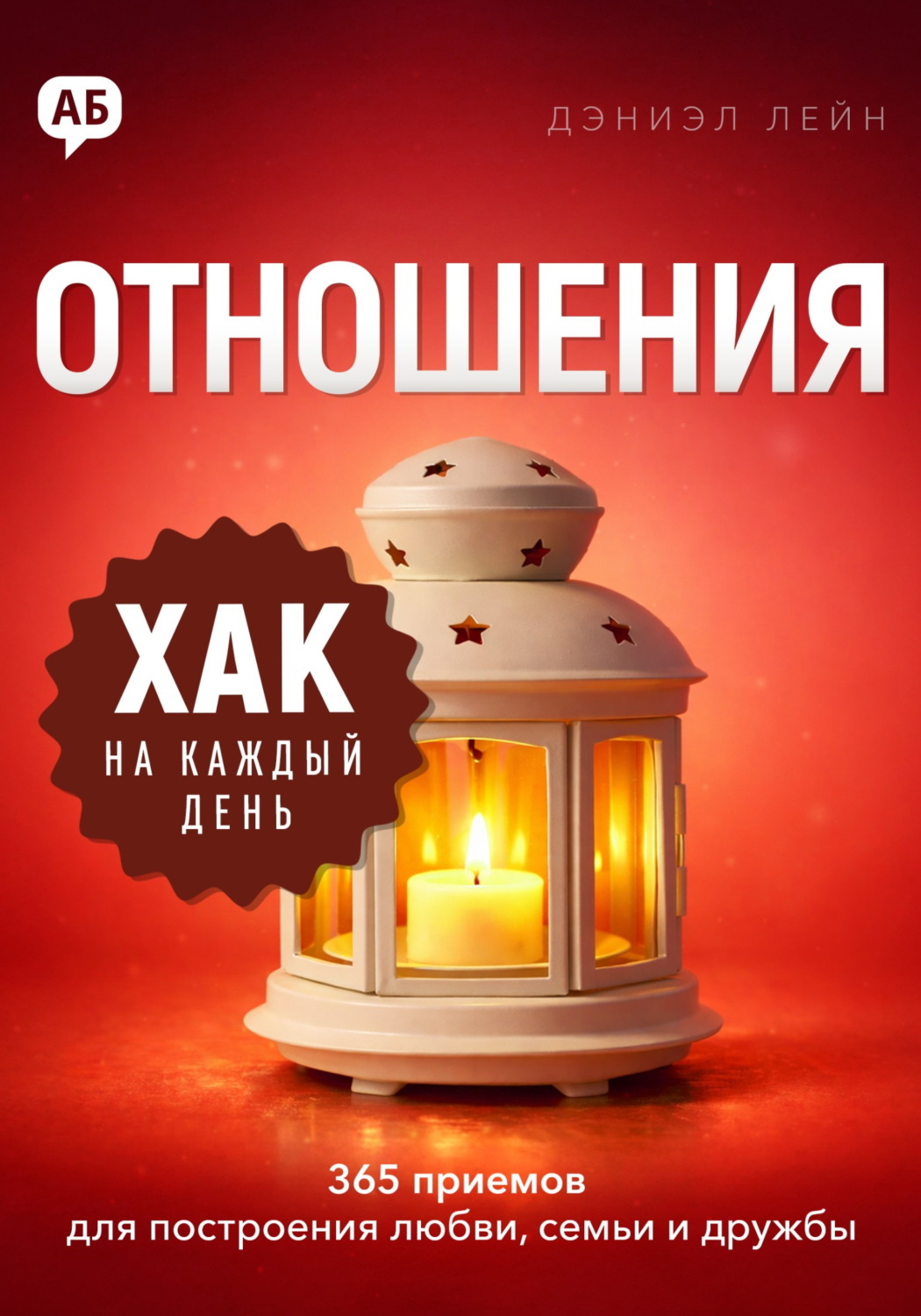 Обложка книги «Хак на каждый день. Отношения. 365 приёмов для построения любви, семьи и дружбы»