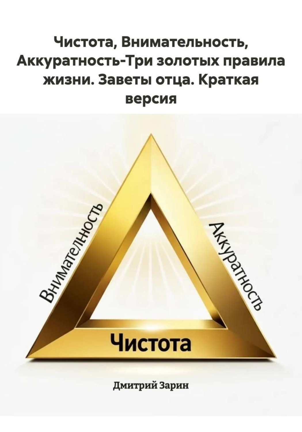 Обложка книги «Чистота, Внимательность, Аккуратность-Три золотых правила жизни. Заветы отца. Краткая версия»