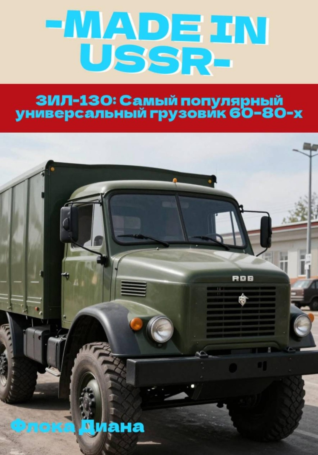Обложка книги «ЗИЛ-130: Самый популярный универсальный грузовик 60–80-х»