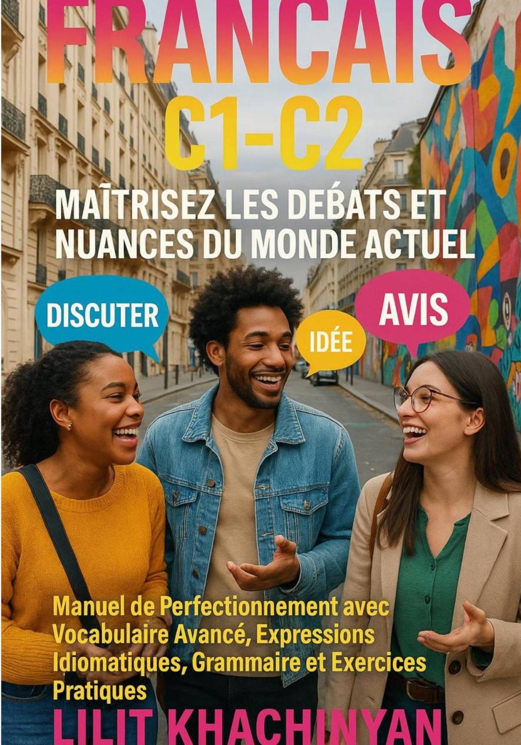 Обложка книги «Français C1-C2 : Maîtrisez les Débats et Nuances du Monde Actuel: Manuel de Perfectionnement avec Vocabulaire Avancé, Expressions Idiomatiques, Grammaire et Exercices Pratiques»