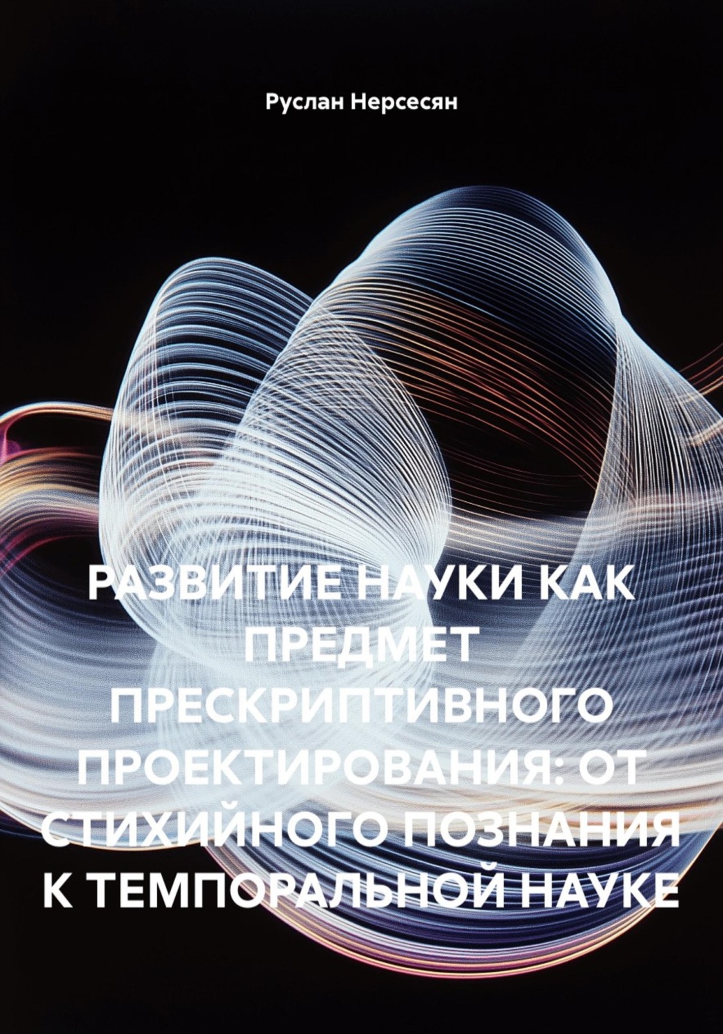 Обложка книги «РАЗВИТИЕ НАУКИ КАК ПРЕДМЕТ ПРЕСКРИПТИВНОГО ПРОЕКТИРОВАНИЯ: ОТ СТИХИЙНОГО ПОЗНАНИЯ К ТЕМПОРАЛЬНОЙ НАУКЕ»