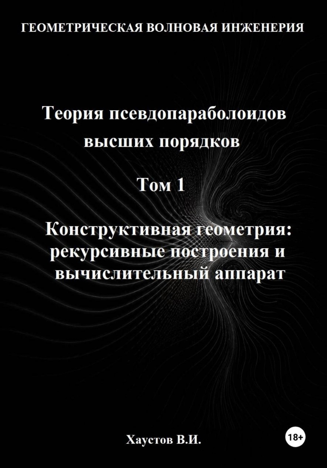 Обложка книги «Геометрическая Волновая Инженерия. Теория псевдопараболоидов высших порядков. Том 1. Конструктивная геометрия: рекурсивные построения и вычислительный аппарат»