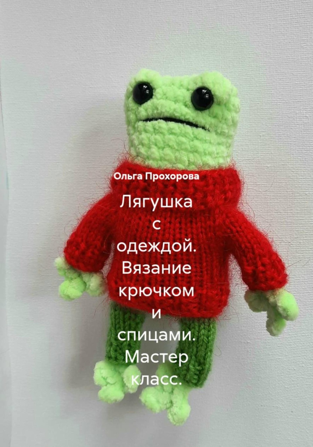 Обложка книги «Лягушка с одеждой. Вязание крючком и спицами. Мастер-класс»