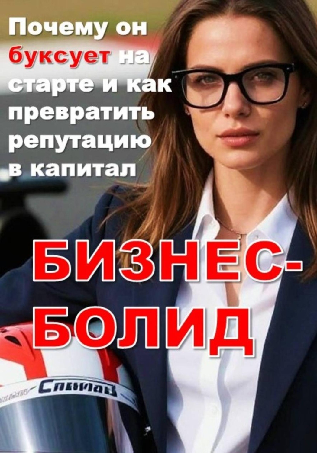 Обложка книги «БИЗНЕС-БОЛИД: Почему он буксует на старте и как превратить репутацию в капитал»