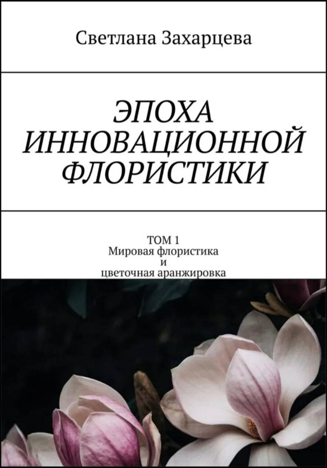 Обложка книги «Том 1 «Мировая флористика и цветочная аранжировка» Эпоха инновационной флористики»