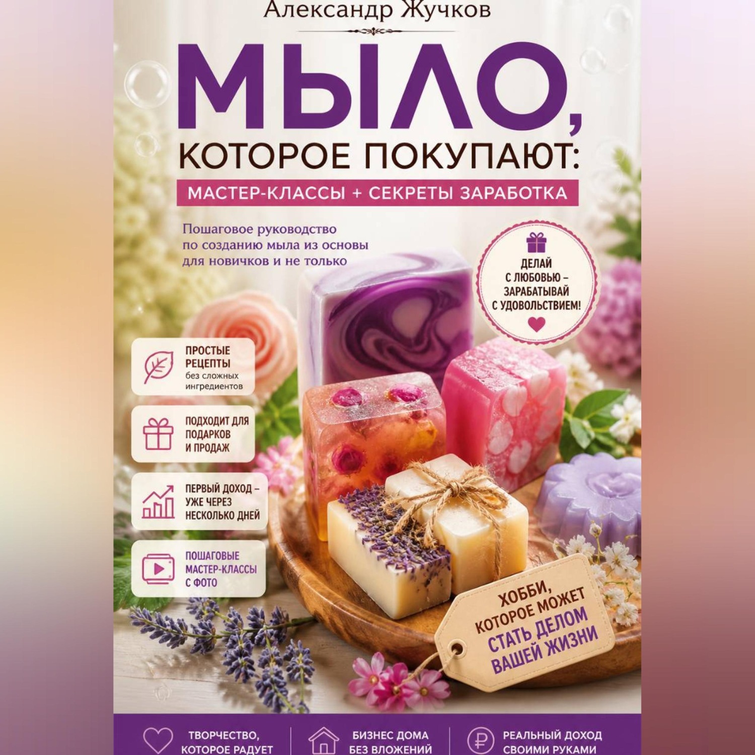 Обложка книги «Мыло, которое покупают: простые мастер-классы и секреты заработка дома»