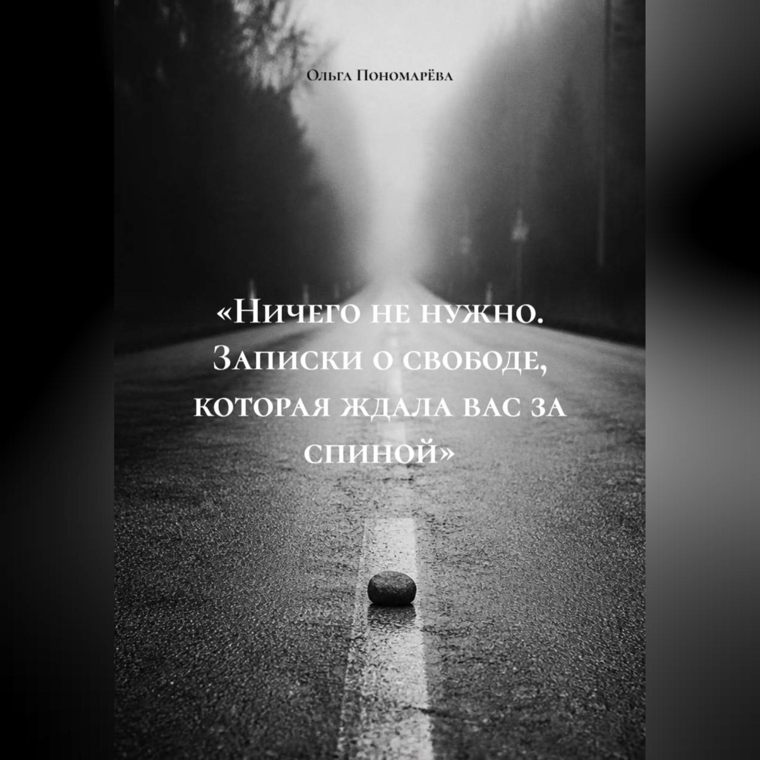 Обложка книги ««Ничего не нужно. Записки о свободе, которая ждала вас за спиной»»