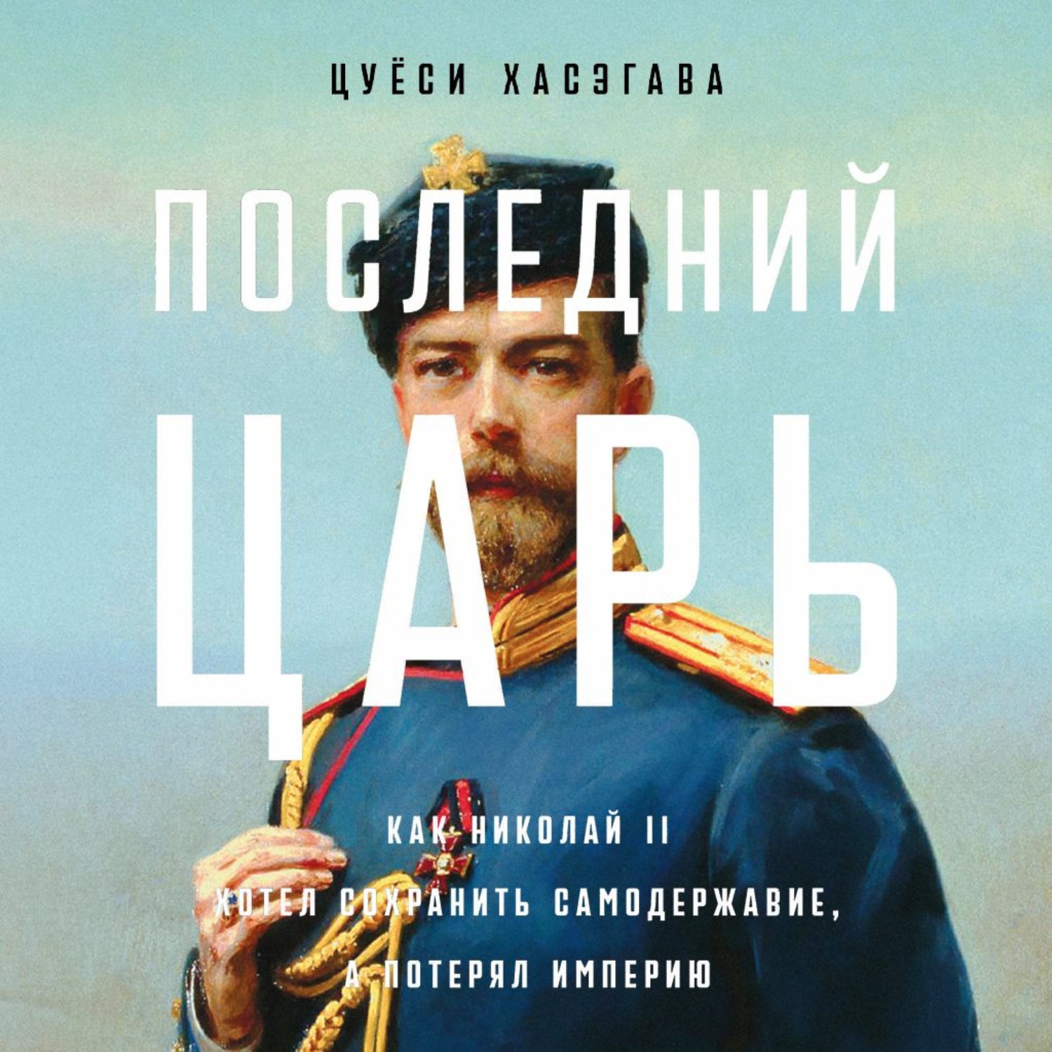Обложка книги «Последний царь: Как Николай II хотел сохранить самодержавие, а потерял империю»