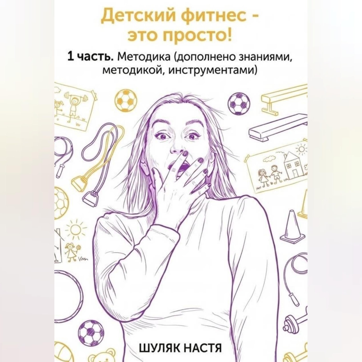 Обложка книги «Детский фитнес - это просто. 1 часть. Методика. (дополнено практикой, знаниями, инструментами)»