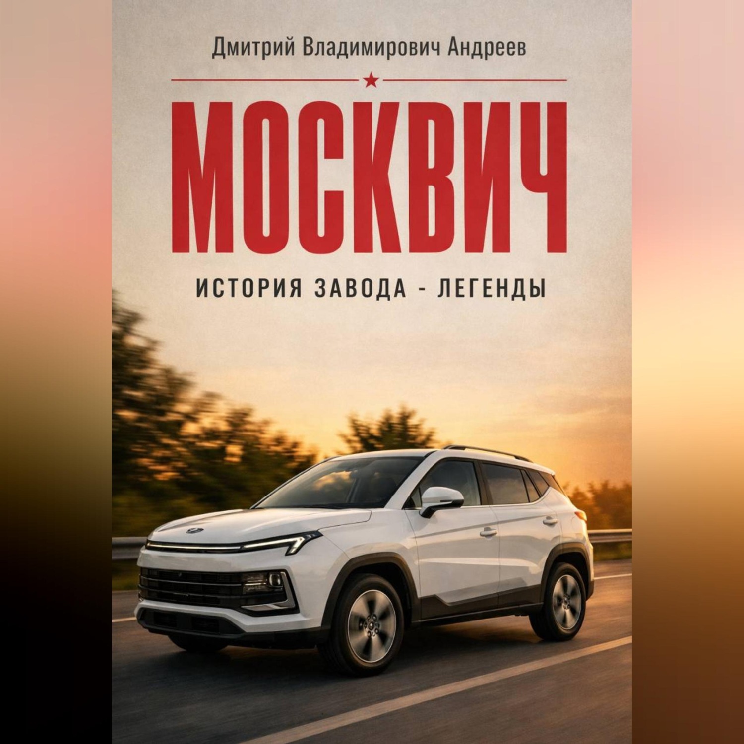 Обложка книги «Москвич. История завода - легенды»