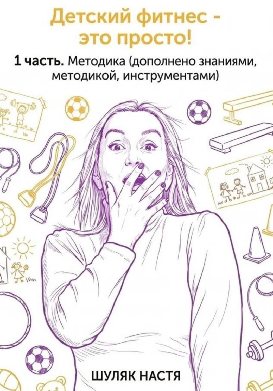 Обложка книги «Детский фитнес - это просто. 1 часть. Методика (дополнено практикой, знаниями, инструментами)»