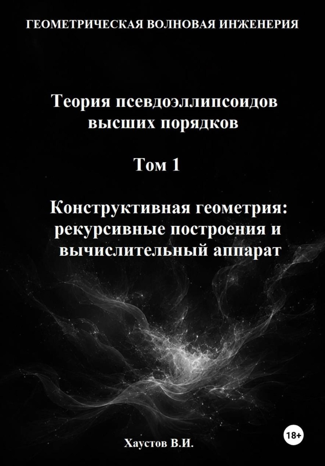 Обложка книги «Геометрическая Волновая Инженерия. Теория псевдоэллипсоидов высших порядков. Том 1. Конструктивная геометрия: рекурсивные построения и вычислительный аппарат»