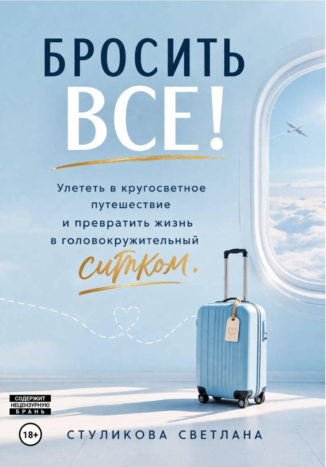 Обложка книги «Бросить Всё! Улететь в кругосветное путешествие и превратить жизнь в головокружительный ситком»