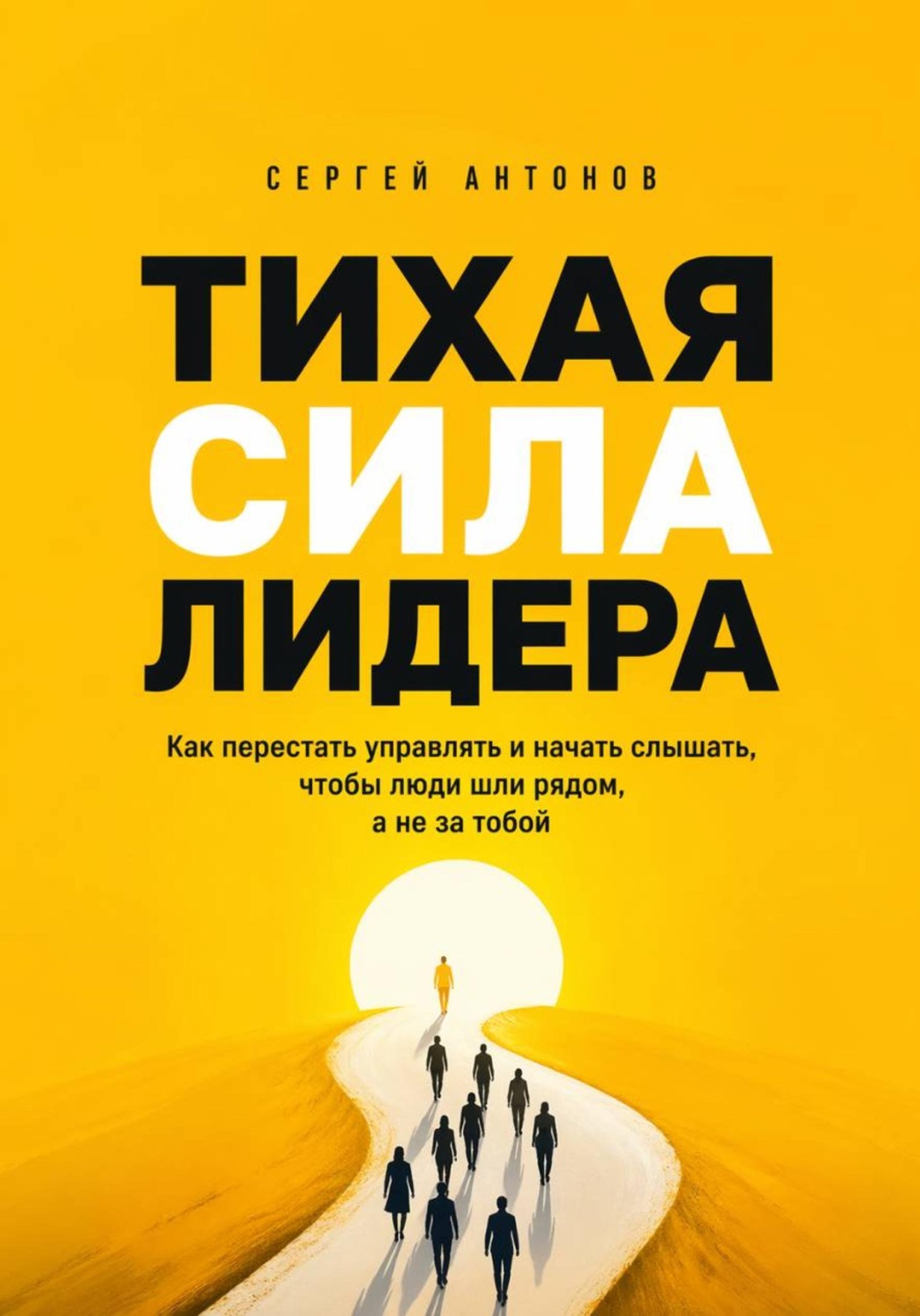Обложка книги «Тихая сила лидера. Как перестать управлять и начать слышать, чтобы люди шли рядом, а не за тобой»
