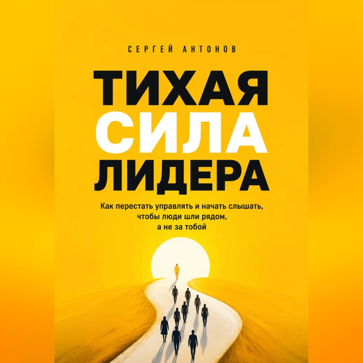 Обложка книги «Тихая сила лидера. Как перестать управлять и начать слышать, чтобы люди шли рядом, а не за тобой»