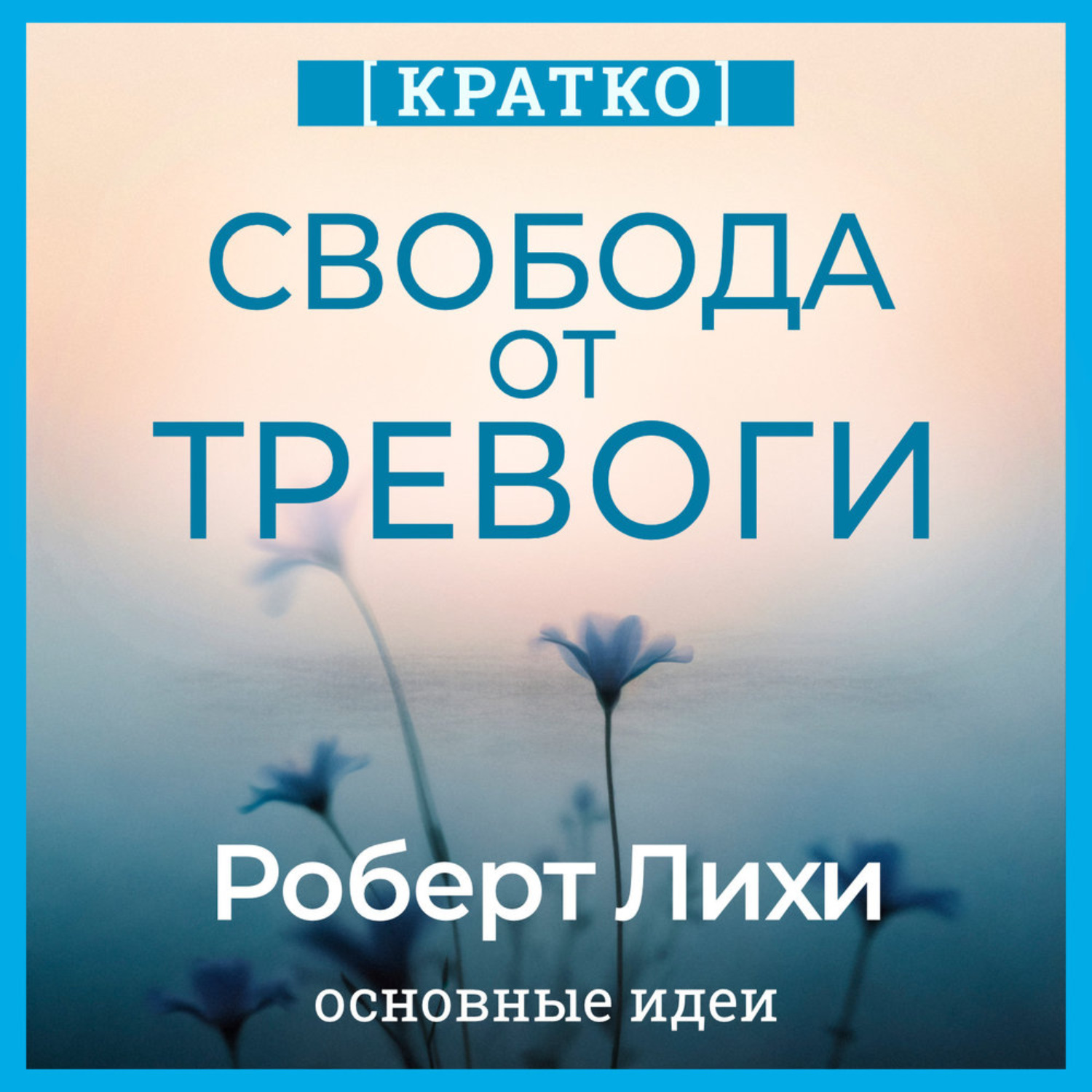 Обложка книги «Свобода от тревоги. Справься с тревогой, пока она не расправилась с тобой. Роберт Лихи. Кратко»