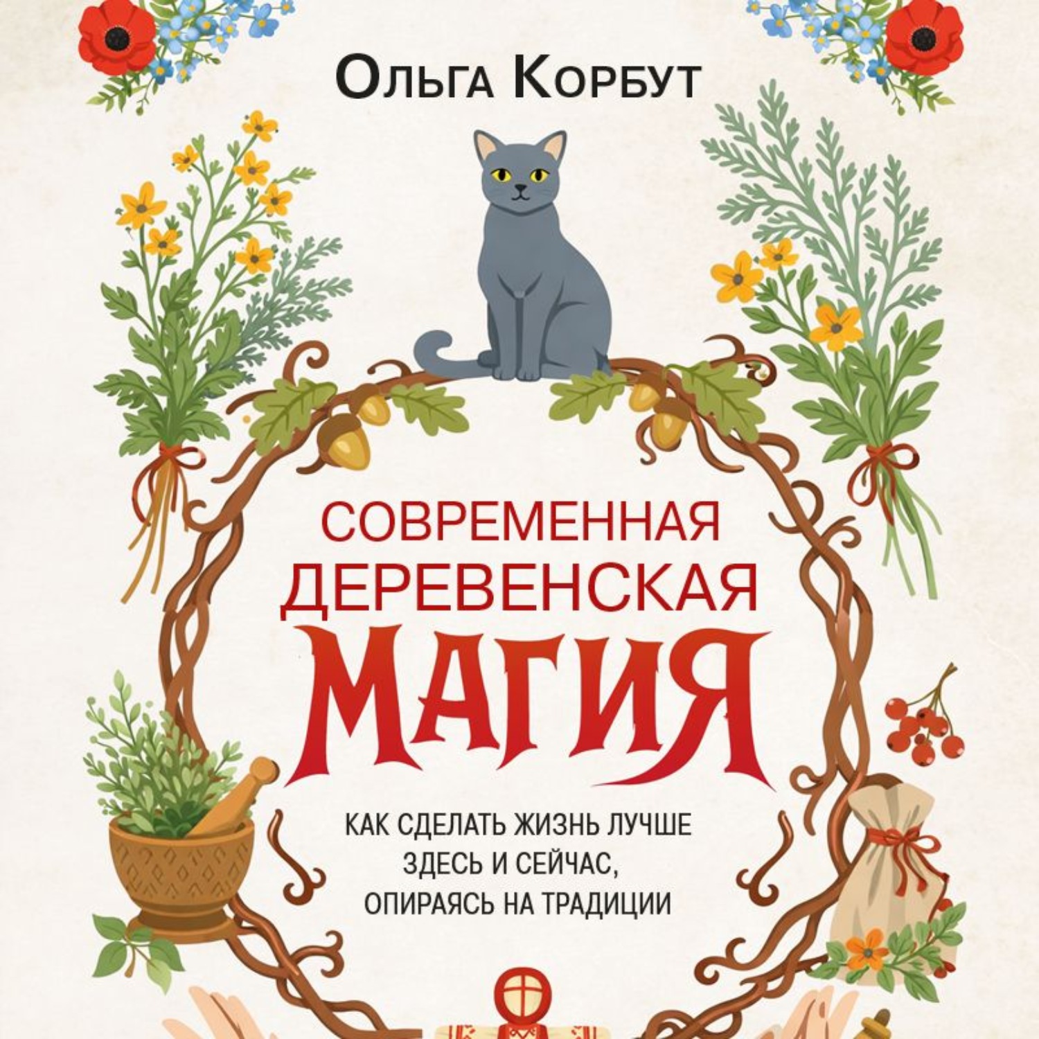 Обложка книги «Современная деревенская магия. Как сделать жизнь лучше здесь и сейчас, опираясь на традиции»